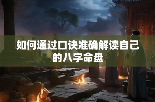如何通过口诀准确解读自己的八字命盘