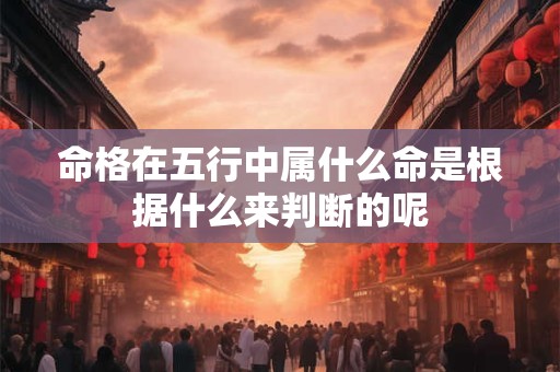 命格在五行中属什么命是根据什么来判断的呢