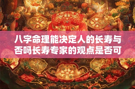 八字命理能决定人的长寿与否吗长寿专家的观点是否可靠