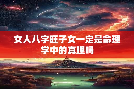 女人八字旺子女一定是命理学中的真理吗