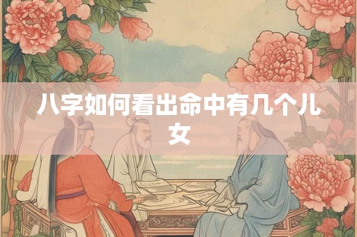 八字如何看出命中有几个儿女