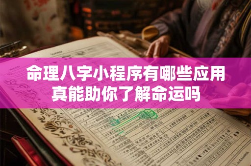 命理八字小程序有哪些应用真能助你了解命运吗