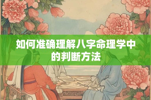 如何准确理解八字命理学中的判断方法