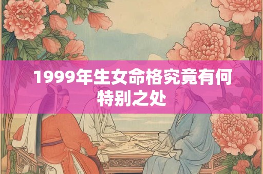 1999年生女命格究竟有何特别之处