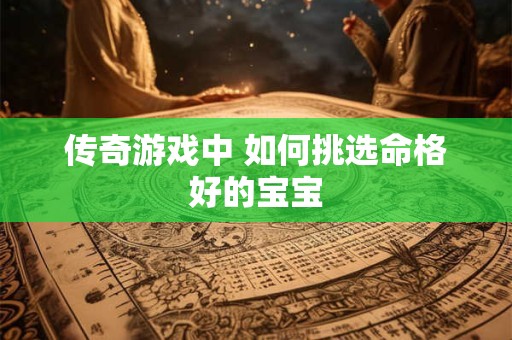 传奇游戏中 如何挑选命格好的宝宝