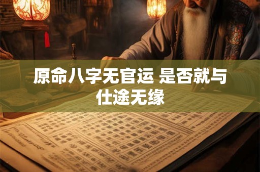 原命八字无官运 是否就与仕途无缘