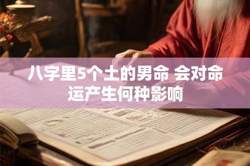 八字里5个土的男命 会对命运产生何种影响