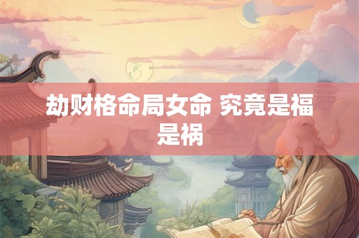 劫财格命局女命 究竟是福是祸