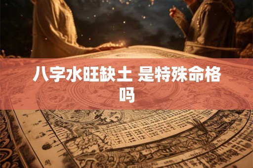 八字水旺缺土 是特殊命格吗