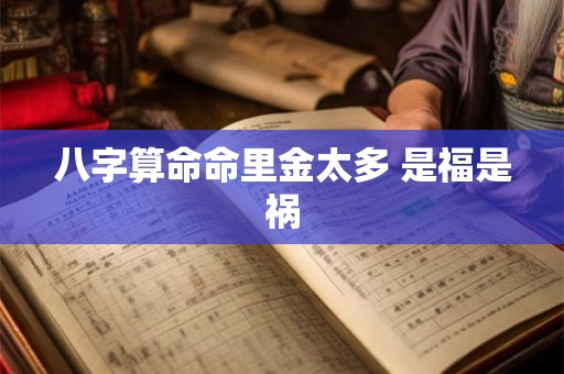 八字算命命里金太多 是福是祸