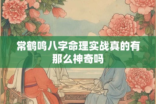 常鹤鸣八字命理实战真的有那么神奇吗