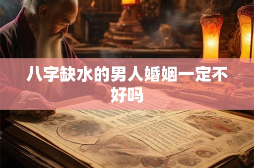 八字缺水的男人婚姻一定不好吗