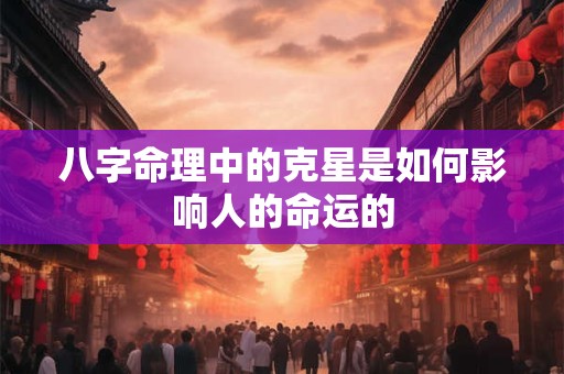 八字命理中的克星是如何影响人的命运的