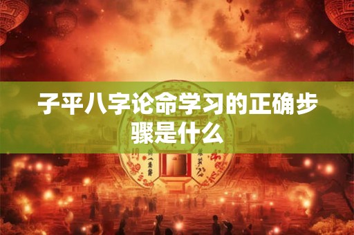 子平八字论命学习的正确步骤是什么