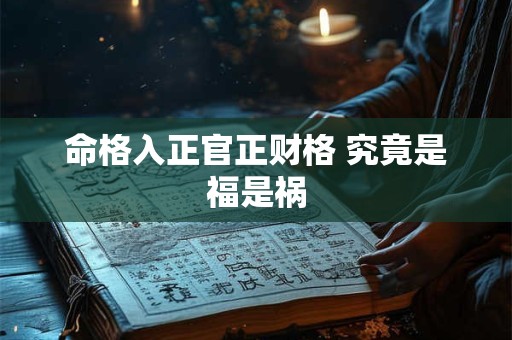 命格入正官正财格 究竟是福是祸 命格入正官正财格 究竟是福是祸