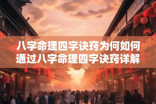 八字命理四字诀窍为何如何通过八字命理四字诀窍详解来解读人生运势