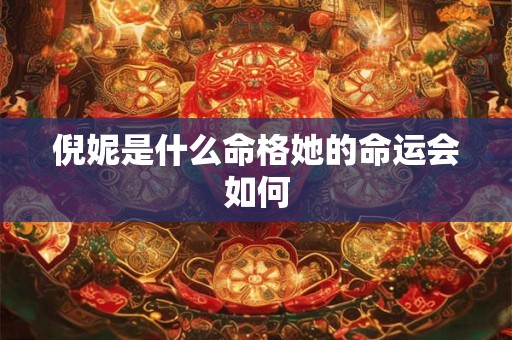倪妮是什么命格她的命运会如何