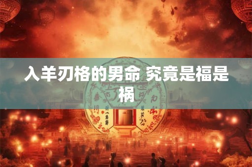 入羊刃格的男命 究竟是福是祸