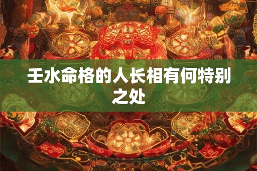 壬水命格的人长相有何特别之处