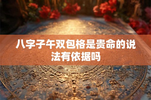 八字子午双包格是贵命的说法有依据吗