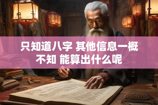 只知道八字 其他信息一概不知 能算出什么呢