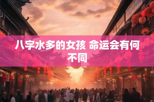 八字水多的女孩 命运会有何不同