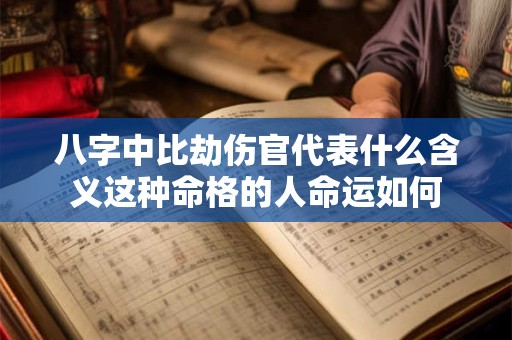 八字中比劫伤官代表什么含义这种命格的人命运如何