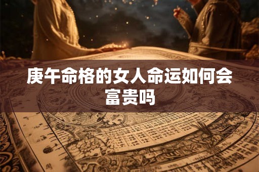 庚午命格的女人命运如何会富贵吗