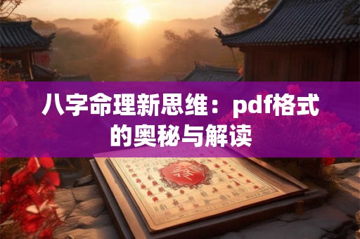 八字命理新思维:pdf格式的奥秘与解读 八字命理新思维:pdf格式的奥秘与解读