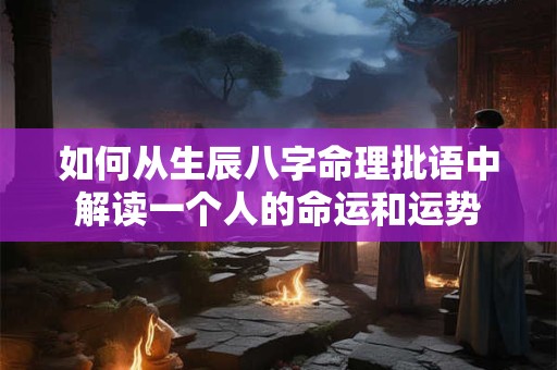 如何从生辰八字命理批语中解读一个人的命运和运势
