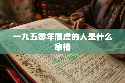 一九五零年属虎的人是什么命格