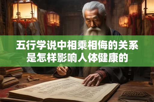 五行学说中相乘相侮的关系是怎样影响人体健康的