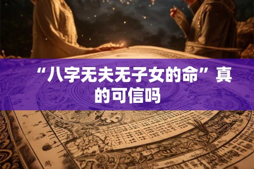 “八字无夫无子女的命”真的可信吗