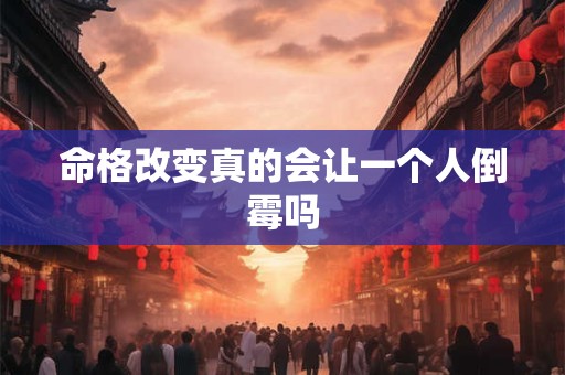 命格改变真的会让一个人倒霉吗