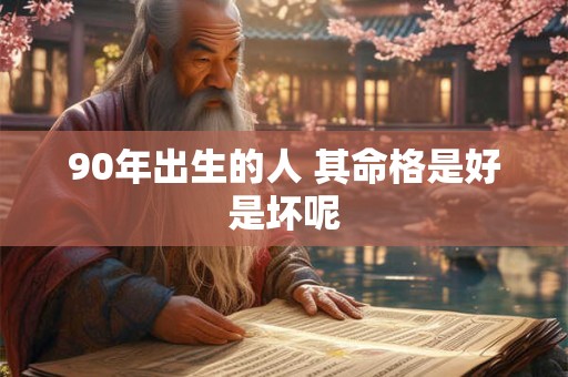 90年出生的人 其命格是好是坏呢
