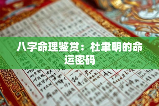 八字命理鉴赏：杜聿明的命运密码