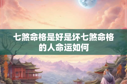 七煞命格是好是坏七煞命格的人命运如何