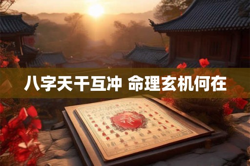 八字天干互冲 命理玄机何在