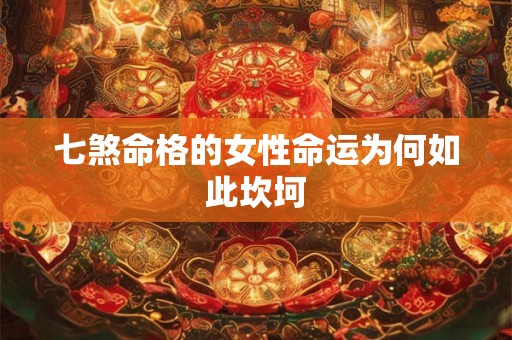 七煞命格的女性命运为何如此坎坷