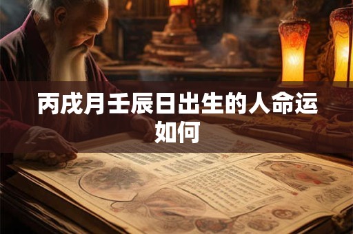 丙戌月壬辰日出生的人命运如何