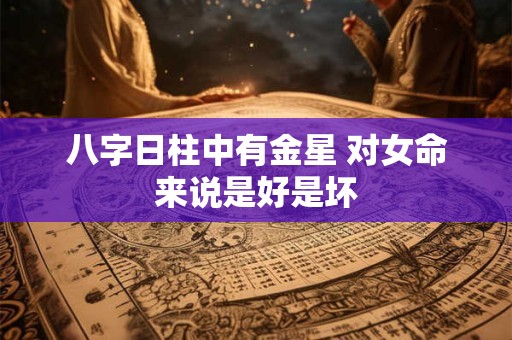 八字日柱中有金星 对女命来说是好是坏