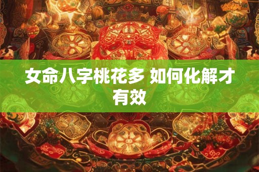 女命八字桃花多 如何化解才有效