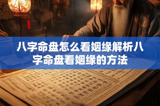 八字命盘怎么看姻缘解析八字命盘看姻缘的方法