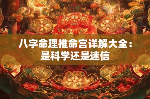 八字命理推命宫详解大全：是科学还是迷信