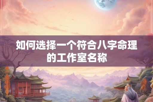 如何选择一个符合八字命理的工作室名称