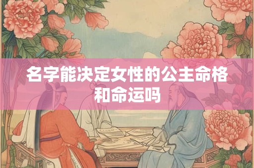 名字能决定女性的公主命格和命运吗