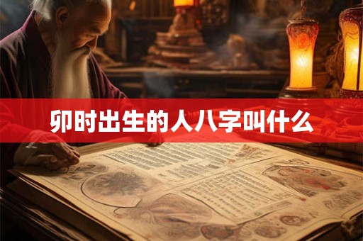 卯时出生的人八字叫什么