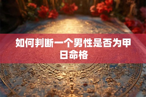 如何判断一个男性是否为甲日命格