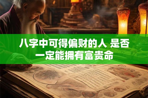 八字中可得偏财的人 是否一定能拥有富贵命