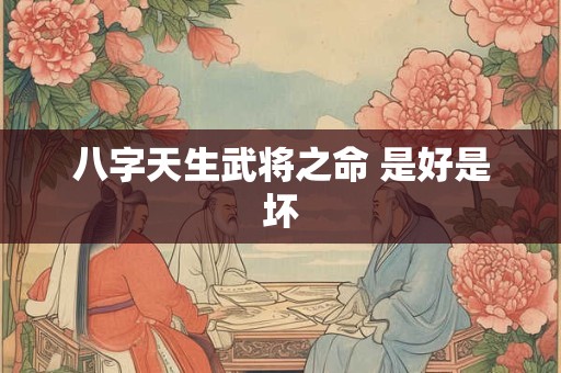 八字天生武将之命 是好是坏